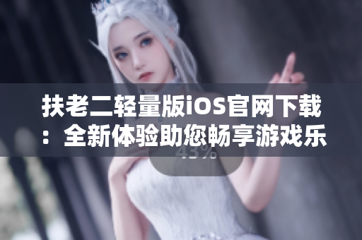 扶老二轻量版iOS官网下载：全新体验助您畅享游戏乐趣