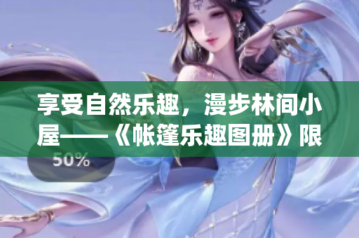 享受自然乐趣，漫步林间小屋——《帐篷乐趣图册》限时免费！(1)
