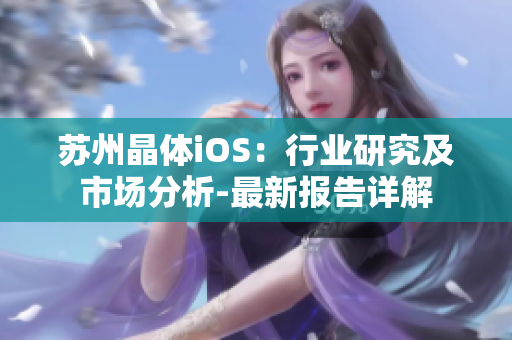 苏州晶体iOS：行业研究及市场分析-最新报告详解