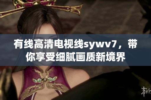 有线高清电视线sywv7，带你享受细腻画质新境界