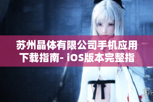 苏州晶体有限公司手机应用下载指南- iOS版本完整指引