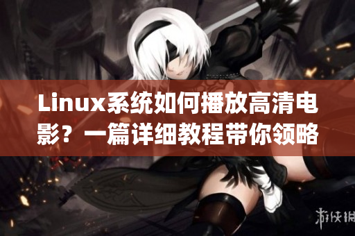 Linux系统如何播放高清电影？一篇详细教程带你领略高清视听魅力(1)