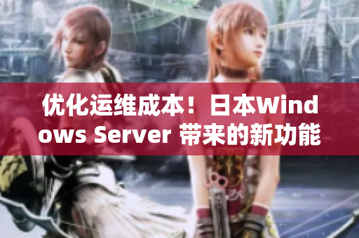 优化运维成本！日本Windows Server 带来的新功能亮点