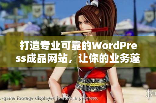 打造专业可靠的WordPress成品网站，让你的业务蓬勃发展