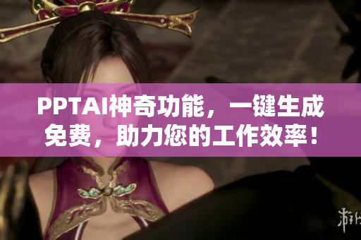 PPTAI神奇功能,一键生成免费,助力您的工作效率! PPTAI神奇功能,一键生成免费,助力您的工作效率!