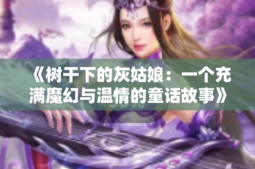 《树干下的灰姑娘：一个充满魔幻与温情的童话故事》