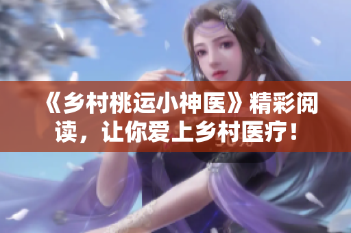 《乡村桃运小神医》精彩阅读，让你爱上乡村医疗！
