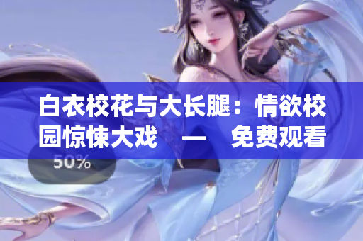 白衣校花与大长腿：情欲校园惊悚大戏　—　免费观看电视剧(1)