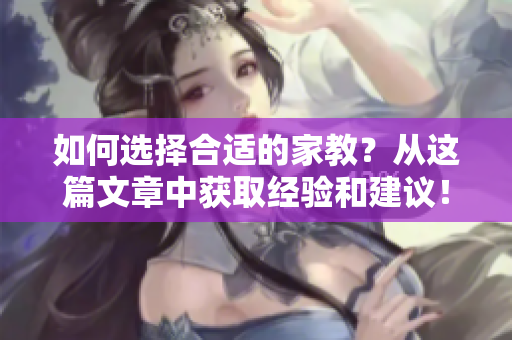 如何选择合适的家教？从这篇文章中获取经验和建议！