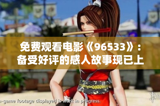 免费观看电影《96533》：备受好评的感人故事现已上线！