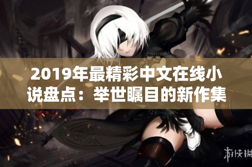 2019年最精彩中文在线小说盘点：举世瞩目的新作集锦！
