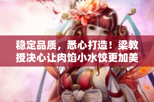 稳定品质，悉心打造！梁教授决心让肉馅小水饺更加美味可口