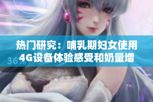 热门研究：哺乳期妇女使用4G设备体验感受和奶量增加的相关调查