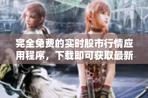 完全免费的实时股市行情应用程序，下载即可获取最新金融资讯