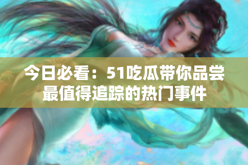 今日必看：51吃瓜带你品尝最值得追踪的热门事件