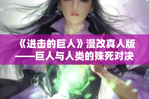 《进击的巨人》漫改真人版——巨人与人类的殊死对决