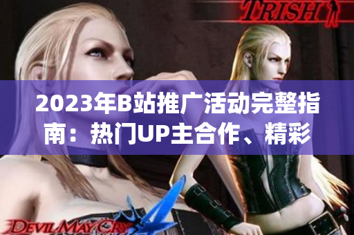 2023年B站推广活动完整指南：热门UP主合作、精彩活动一览(1)