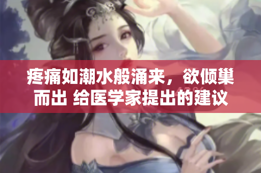 疼痛如潮水般涌来，欲倾巢而出 给医学家提出的建议