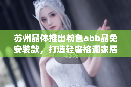 苏州晶体推出粉色abb晶免安装款，打造轻奢格调家居(1)