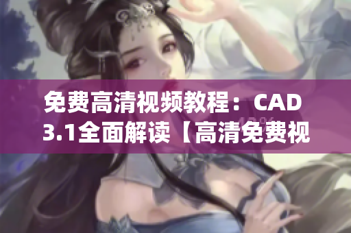 免费高清视频教程：CAD 3.1全面解读【高清免费视频分享】(1)