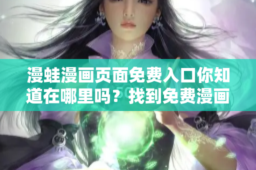 漫蛙漫画页面免费入口你知道在哪里吗？找到免费漫画资源的方法