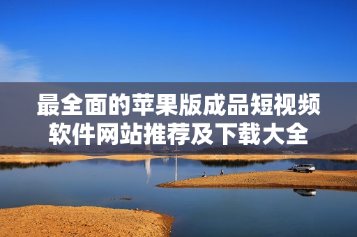 最全面的苹果版成品短视频软件网站推荐及下载大全