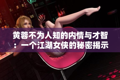 黄蓉不为人知的内情与才智：一个江湖女侠的秘密揭示