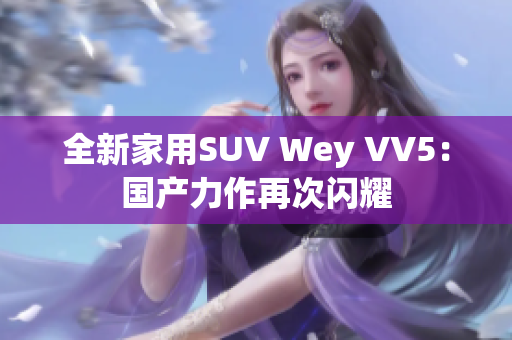 全新家用SUV Wey VV5：国产力作再次闪耀