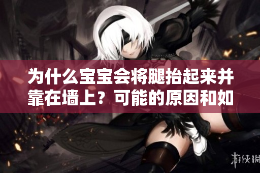 为什么宝宝会将腿抬起来并靠在墙上？可能的原因和如何处理