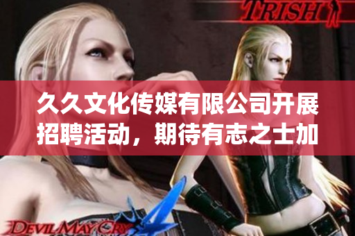 久久文化传媒有限公司开展招聘活动，期待有志之士加入我们的行列！(1)