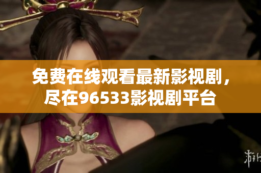 免费在线观看最新影视剧，尽在96533影视剧平台