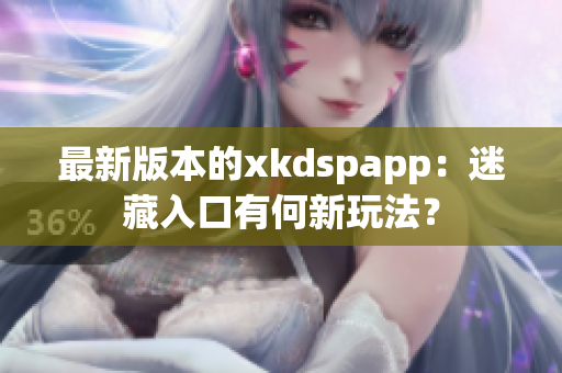 最新版本的xkdspapp：迷藏入口有何新玩法？