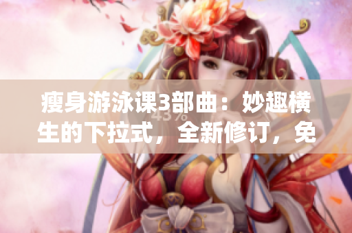 瘦身游泳课3部曲：妙趣横生的下拉式，全新修订，免费体验(1)
