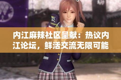内江麻辣社区呈献：热议内江论坛，鲜活交流无限可能(1)