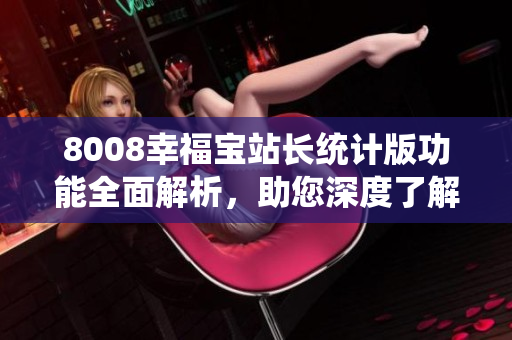 8008幸福宝站长统计版功能全面解析，助您深度了解