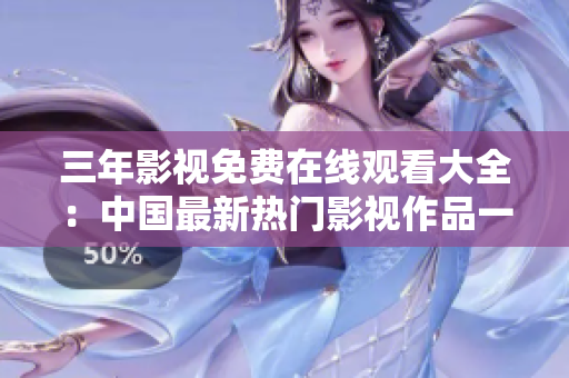 三年影视免费在线观看大全：中国最新热门影视作品一网打尽！