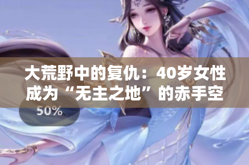 大荒野中的复仇：40岁女性成为“无主之地”的赤手空拳武士