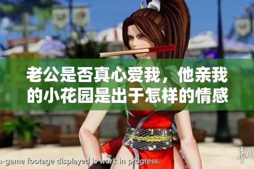老公是否真心爱我，他亲我的小花园是出于怎样的情感表达？