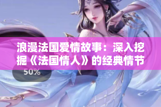 浪漫法国爱情故事：深入挖掘《法国情人》的经典情节与情感变化