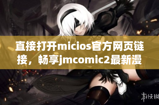 直接打开micios官方网页链接，畅享jmcomic2最新漫画作品(1)