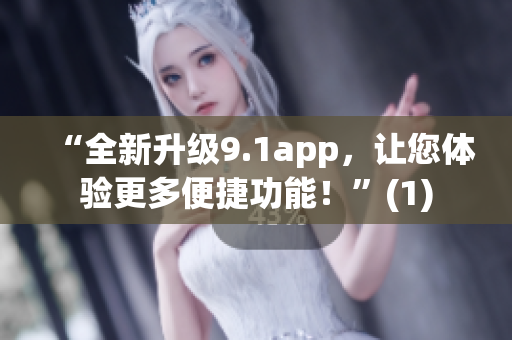“全新升级9.1app，让您体验更多便捷功能！”(1)