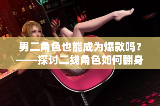 男二角色也能成为爆款吗？——探讨二线角色如何翻身