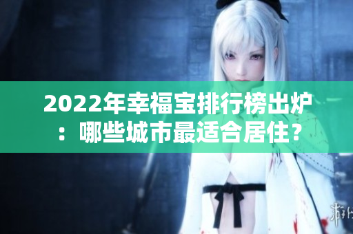 2022年幸福宝排行榜出炉：哪些城市最适合居住？