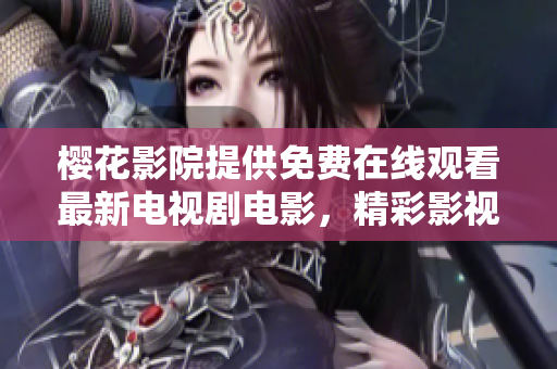 樱花影院提供免费在线观看最新电视剧电影，精彩影视抢先看