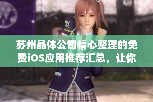 苏州晶体公司精心整理的免费iOS应用推荐汇总，让你畅享无限乐趣(1)