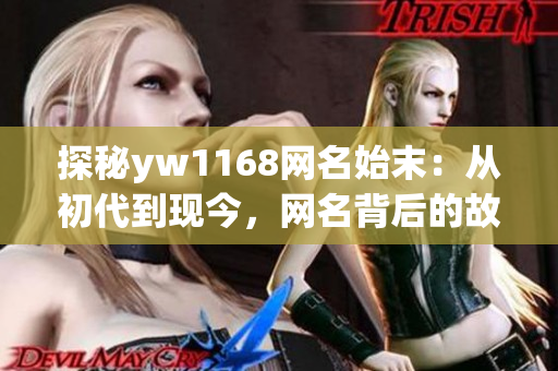 探秘yw1168网名始末：从初代到现今，网名背后的故事与文化