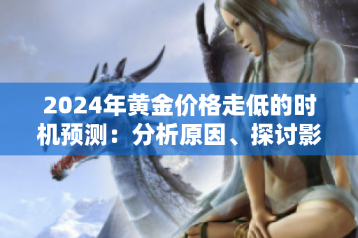 2024年黄金价格走低的时机预测：分析原因、探讨影响和应对对策