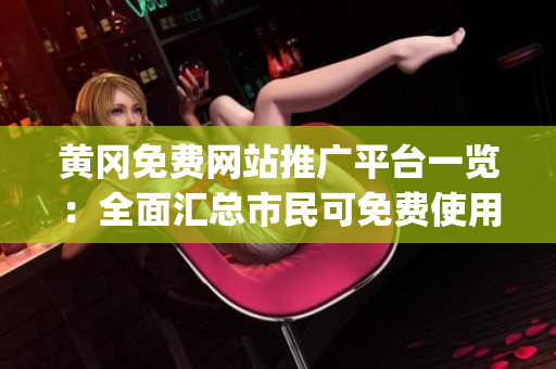 黄冈免费网站推广平台一览：全面汇总市民可免费使用的网站推广资源(1)