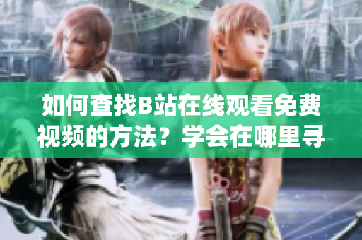 如何查找B站在线观看免费视频的方法？学会在哪里寻找视频播放次数。(1)