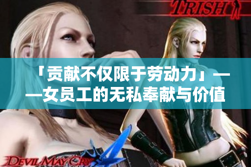 「贡献不仅限于劳动力」——女员工的无私奉献与价值认可